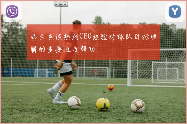 弗兰克谈热刺CEO经验对球队目标理解的重要性与帮助