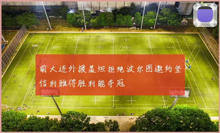 前大连外援盖坦拒绝波尔图邀约坚信利雅得胜利能夺冠